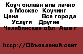 Коуч онлайн или лично в Москве, Коучинг › Цена ­ 2 500 - Все города Услуги » Другие   . Челябинская обл.,Аша г.